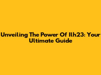 Unveiling The Power Of Ilh23: Your Ultimate Guide