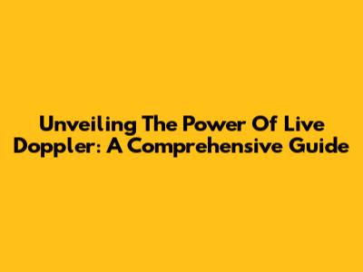 Unveiling The Power Of Live Doppler: A Comprehensive Guide