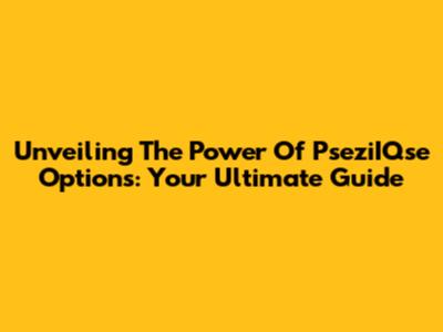 Unveiling The Power Of PseziIQse Options: Your Ultimate Guide