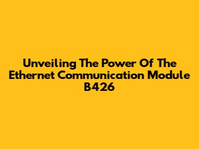 Unveiling The Power Of The Ethernet Communication Module B426
