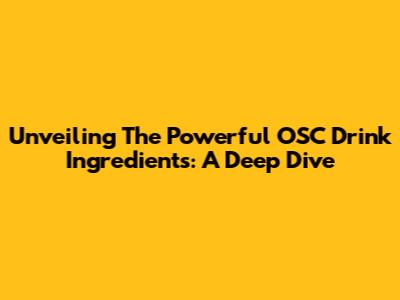 Unveiling The Powerful OSC Drink Ingredients: A Deep Dive