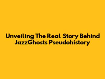 Unveiling The Real Story Behind JazzGhost's Pseudohistory