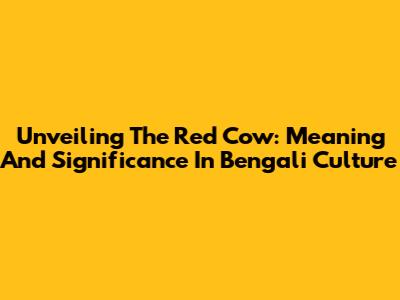 Unveiling The Red Cow: Meaning And Significance In Bengali Culture