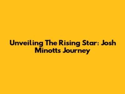 Unveiling The Rising Star: Josh Minott's Journey