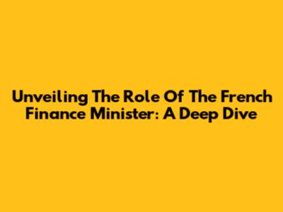 Unveiling The Role Of The French Finance Minister: A Deep Dive
