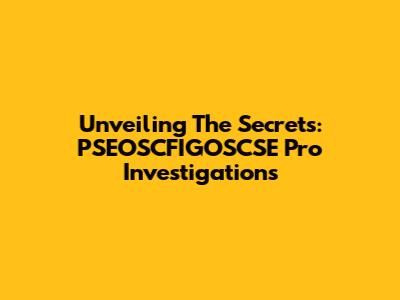 Unveiling The Secrets: PSEOSCFIGOSCSE Pro Investigations