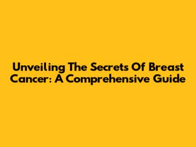 Unveiling The Secrets Of Breast Cancer: A Comprehensive Guide