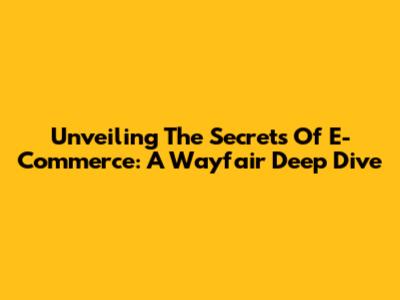 Unveiling The Secrets Of E-Commerce: A Wayfair Deep Dive