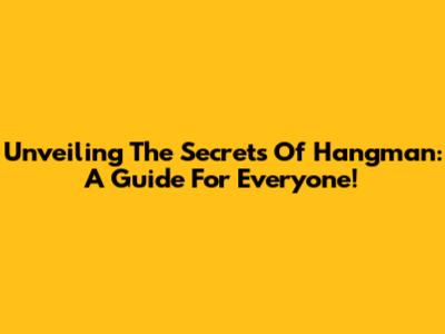Unveiling The Secrets Of Hangman: A Guide For Everyone!
