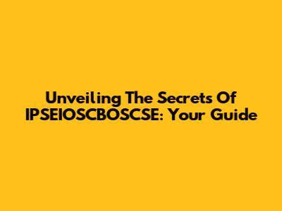 Unveiling The Secrets Of IPSEIOSCBOSCSE: Your Guide