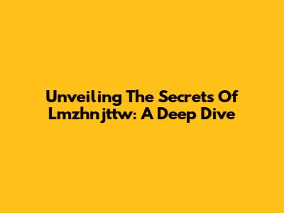 Unveiling The Secrets Of Lmzhnjttw: A Deep Dive