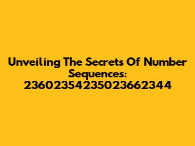 Unveiling The Secrets Of Number Sequences: 23602354235023662344