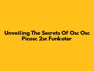 Unveiling The Secrets Of Osc Osc Picosc 2sc Funkoter