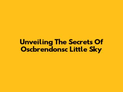 Unveiling The Secrets Of Oscbrendonsc Little Sky