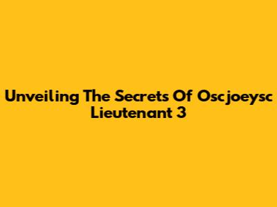 Unveiling The Secrets Of Oscjoeysc Lieutenant 3