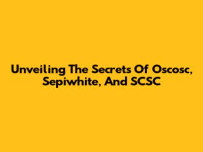 Unveiling The Secrets Of Oscosc, Sepiwhite, And SCSC