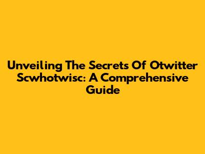 Unveiling The Secrets Of Otwitter Scwhotwisc: A Comprehensive Guide