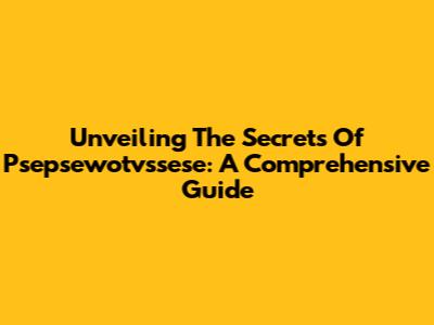 Unveiling The Secrets Of Psepsewotvssese: A Comprehensive Guide