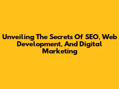 Unveiling The Secrets Of SEO, Web Development, And Digital Marketing