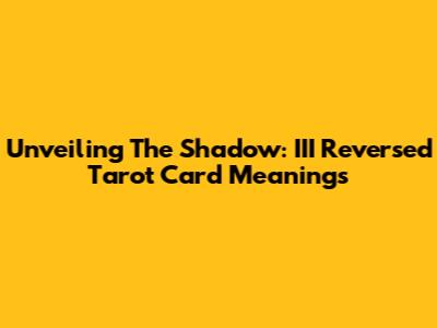 Unveiling The Shadow: III Reversed Tarot Card Meanings