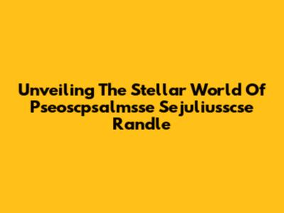 Unveiling The Stellar World Of Pseoscpsalmsse Sejuliusscse Randle