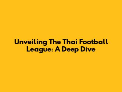 Unveiling The Thai Football League: A Deep Dive