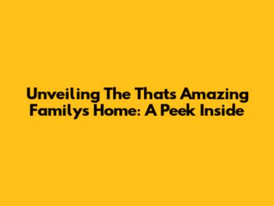 Unveiling The That's Amazing Family's Home: A Peek Inside