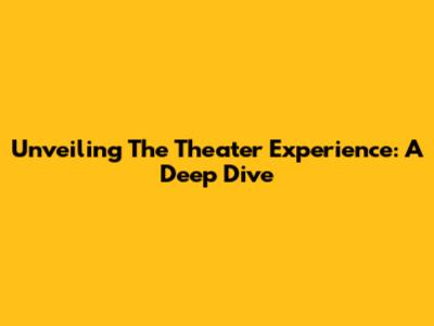 Unveiling The Theater Experience: A Deep Dive