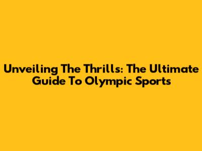 Unveiling The Thrills: The Ultimate Guide To Olympic Sports