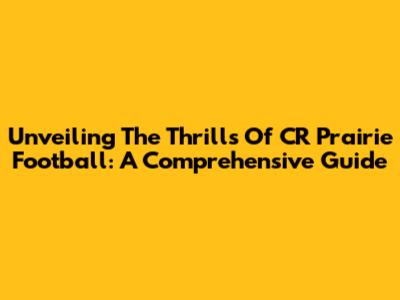 Unveiling The Thrills Of CR Prairie Football: A Comprehensive Guide