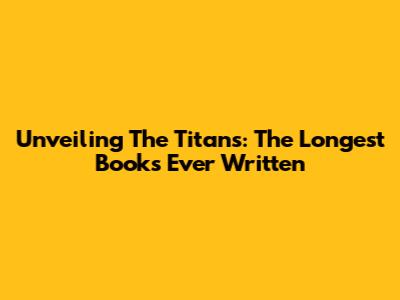 Unveiling The Titans: The Longest Books Ever Written