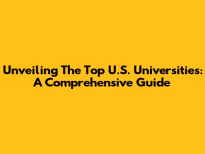 Unveiling The Top U.S. Universities: A Comprehensive Guide