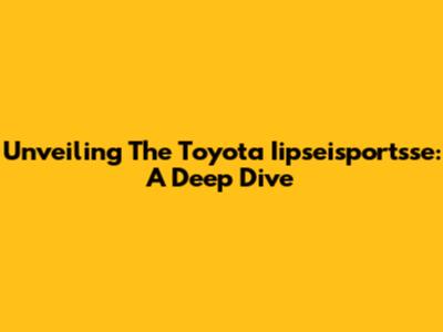 Unveiling The Toyota Iipseisportsse: A Deep Dive
