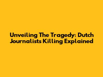 Unveiling The Tragedy: Dutch Journalist's Killing Explained
