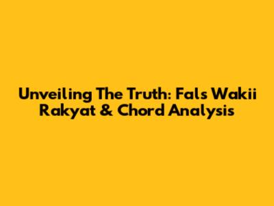 Unveiling The Truth: Fals Wakii Rakyat & Chord Analysis