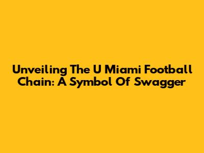 Unveiling The U Miami Football Chain: A Symbol Of Swagger