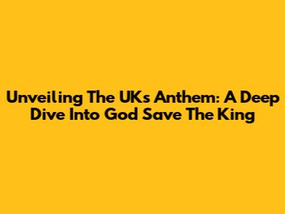 Unveiling The UK's Anthem: A Deep Dive Into 'God Save The King'
