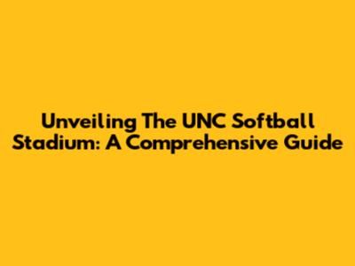 Unveiling The UNC Softball Stadium: A Comprehensive Guide