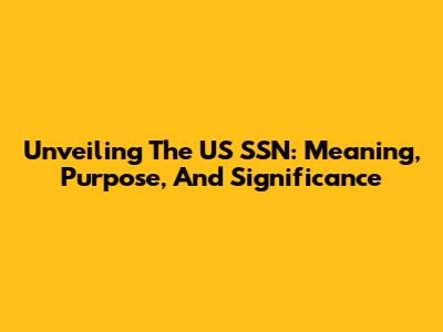 Unveiling The US SSN: Meaning, Purpose, And Significance