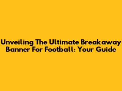 Unveiling The Ultimate Breakaway Banner For Football: Your Guide