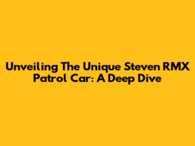 Unveiling The Unique Steven RMX Patrol Car: A Deep Dive