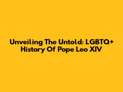 Unveiling The Untold: LGBTQ+ History Of Pope Leo XIV