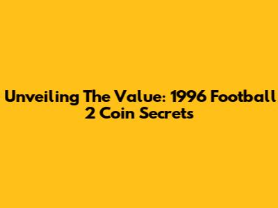 Unveiling The Value: 1996 Football 2 Coin Secrets