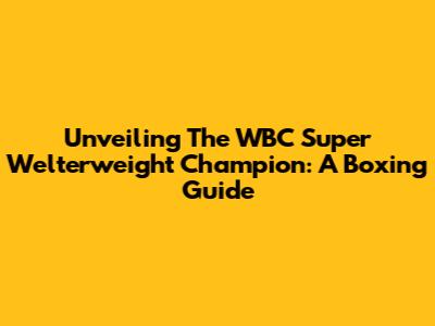 Unveiling The WBC Super Welterweight Champion: A Boxing Guide