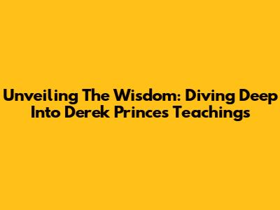 Unveiling The Wisdom: Diving Deep Into Derek Prince's Teachings