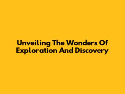 Unveiling The Wonders Of Exploration And Discovery