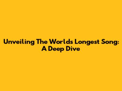 Unveiling The World's Longest Song: A Deep Dive