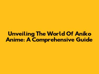 Unveiling The World Of Aniko Anime: A Comprehensive Guide