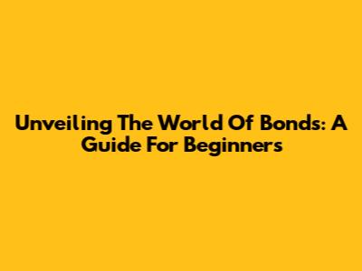Unveiling The World Of Bonds: A Guide For Beginners