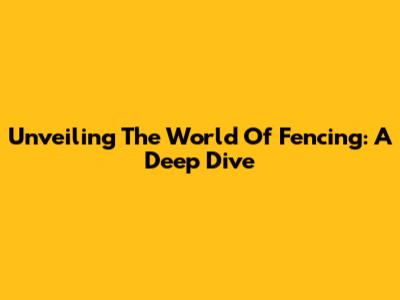 Unveiling The World Of Fencing: A Deep Dive